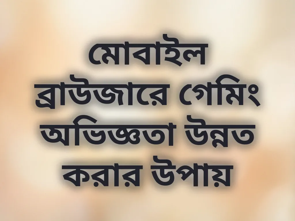 মোবাইল ব্রাউজারে গেমিং অভিজ্ঞতা উন্নত করার উপায়